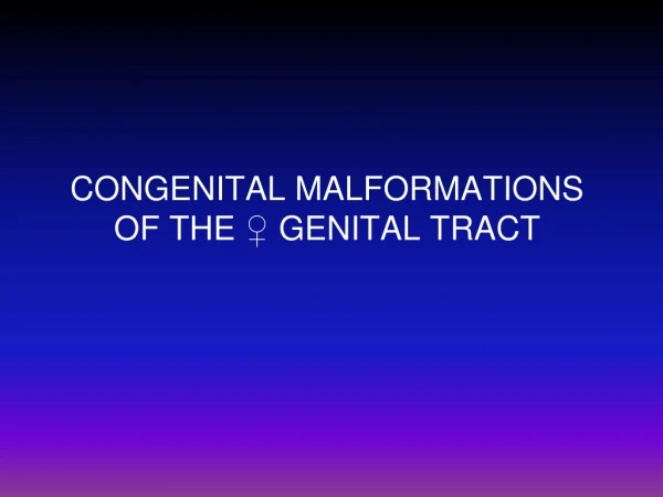 CONGENITAL MALFORMATIONS OF THE ♀ GENITAL TRACT