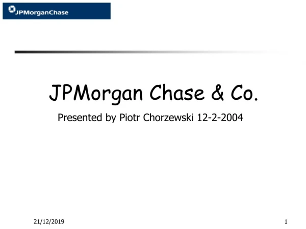 JPMorgan Chase &amp; Co. Presented by Piotr Chorzewski 12-2-2004