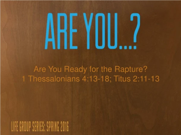 Are You Ready for the Rapture? 1 Thessalonians 4:13-18; Titus 2:11-13