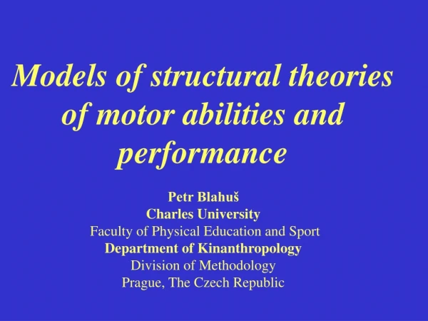 Models of structural theories of motor abilities and performance Petr Blahuš Charles University