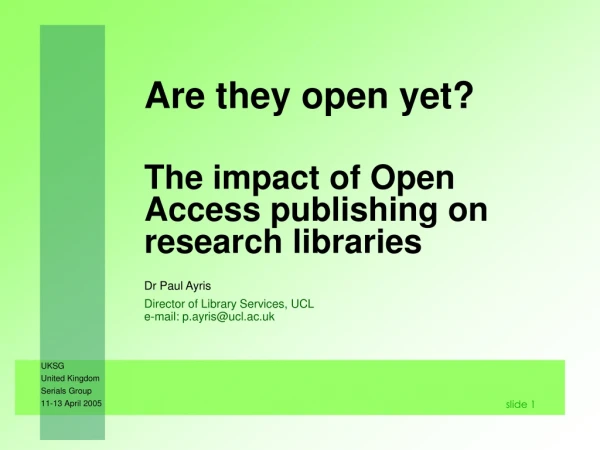 Are they open yet? 	The impact of Open Access publishing on research libraries  Dr Paul Ayris
