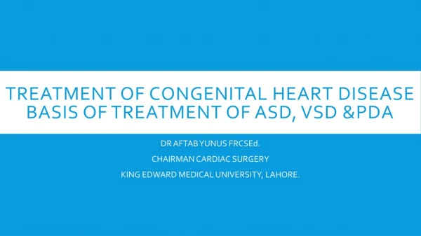 TREATMENT OF CONGENITAL HEART DISEASE BASIS OF TREATMENT OF ASD, VSD &amp;PDA