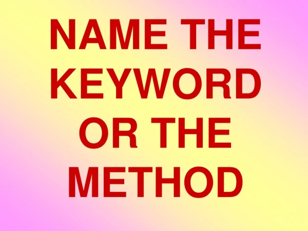 NAME THE  KEYWORD  OR THE METHOD