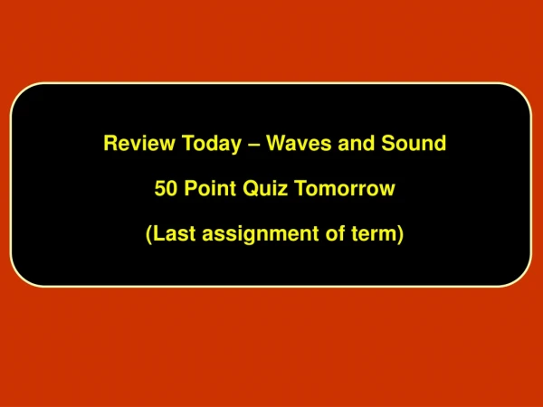 Review Today – Waves and Sound 50 Point Quiz Tomorrow  (Last assignment of term)