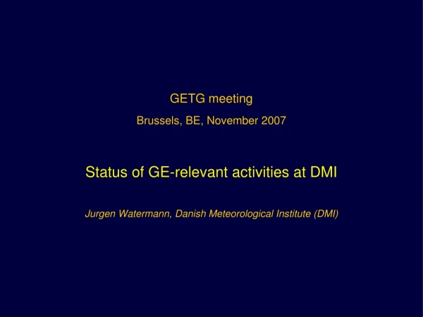 GETG meeting Brussels, BE, November 2007 Status of GE-relevant activities at DMI