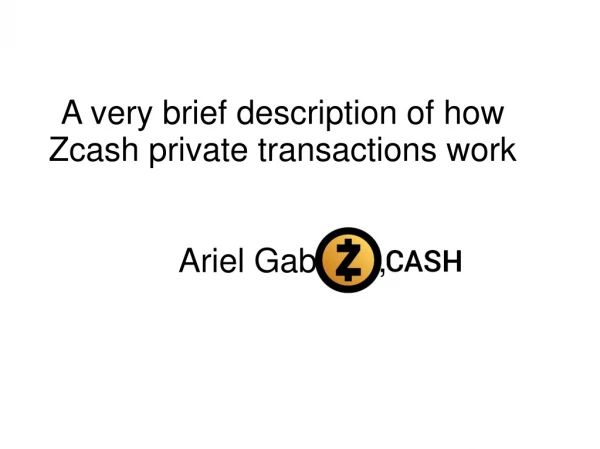 A very brief description of how Zcash private transactions work Ariel Gabizon,