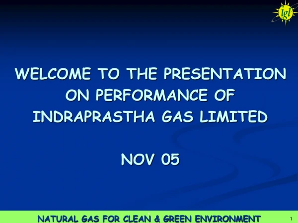 WELCOME TO THE PRESENTATION  ON PERFORMANCE OF INDRAPRASTHA GAS LIMITED NOV 05