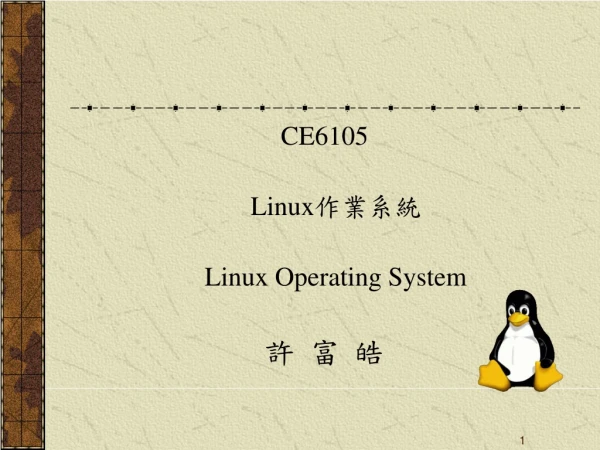CE6105 Linux 作業系統 Linux Operating System 許 富 皓