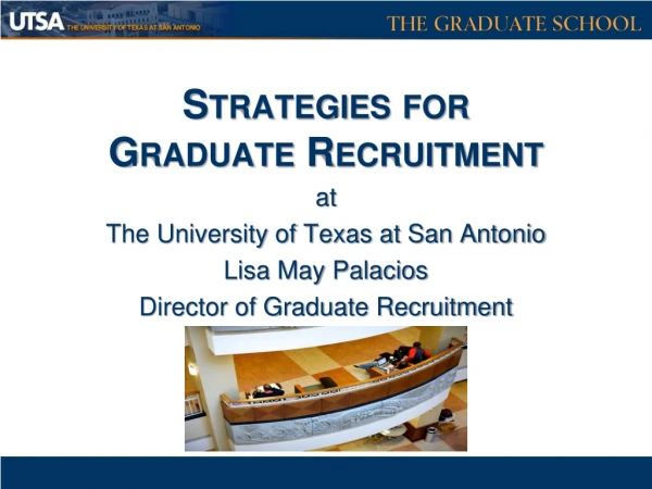 Strategies for Graduate Recruitment at The University of Texas at San Antonio Lisa May Palacios
