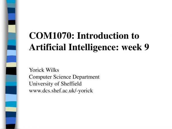 COM1070: Introduction to Artificial Intelligence: week 9 Yorick Wilks Computer Science Department