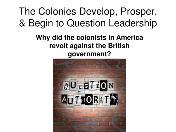 The Colonies Develop, Prosper, &amp; Begin to Question Leadership