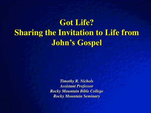 Got Life? Sharing the Invitation to Life from John’s Gospel Timothy R. Nichols Assistant Professor