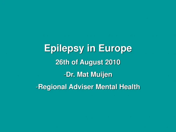 Epilepsy in Europe 26th of August 2010 Dr. Mat Muijen Regional Adviser Mental Health