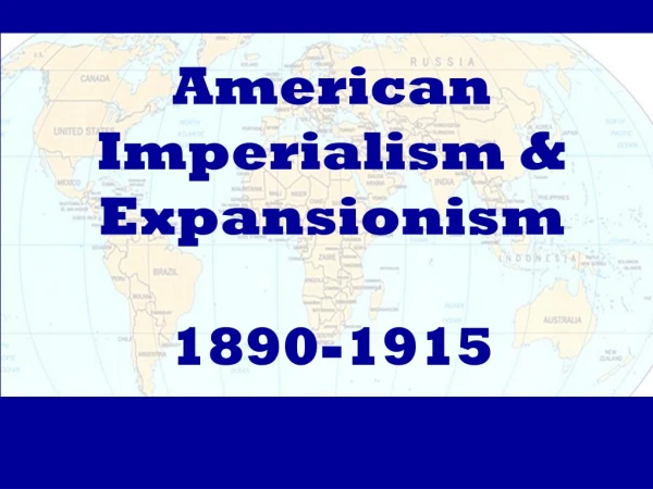 American Imperialism &amp; Expansionism 1890-1915