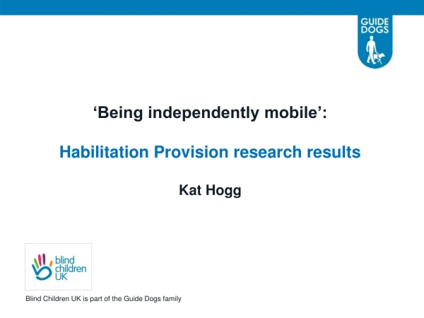 ‘Being independently mobile’: Habilitation Provision research results Kat Hogg