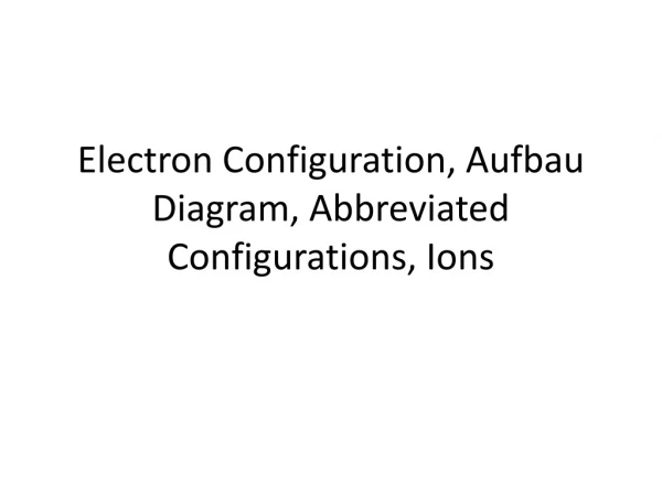 Electron Configuration, Aufbau Diagram, Abbreviated Configurations, Ions