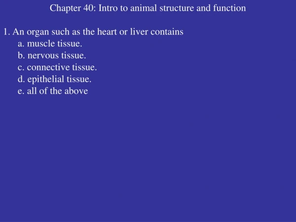 Chapter 40: Intro to animal structure and function 1. An organ such as the heart or liver contains