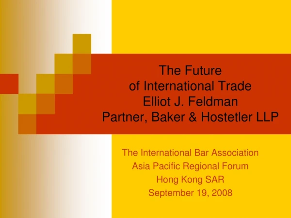 The Future  of International Trade  Elliot J. Feldman Partner, Baker &amp; Hostetler LLP