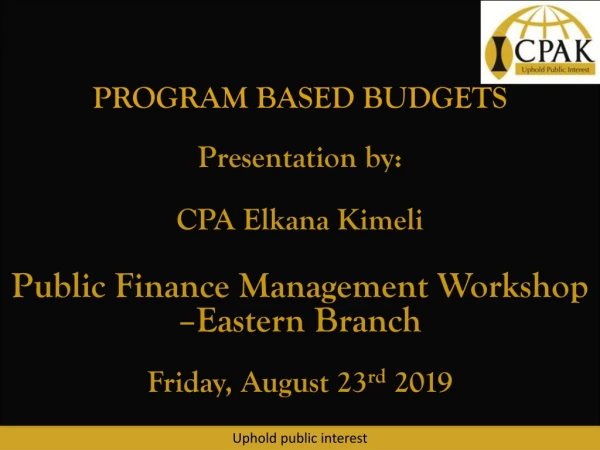 PROGRAM BASED BUDGETS Presentation by: CPA  Elkana Kimeli