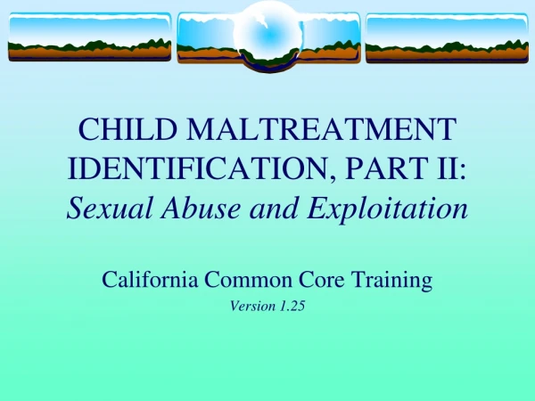 CHILD MALTREATMENT IDENTIFICATION, PART II:  Sexual Abuse and Exploitation