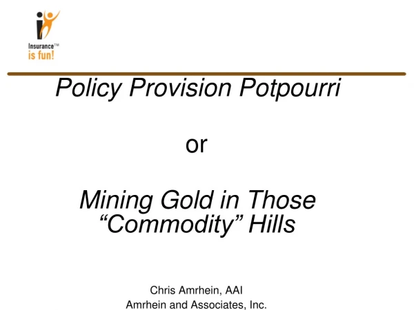 Policy Provision Potpourri or Mining Gold in Those “Commodity” Hills Chris Amrhein, AAI