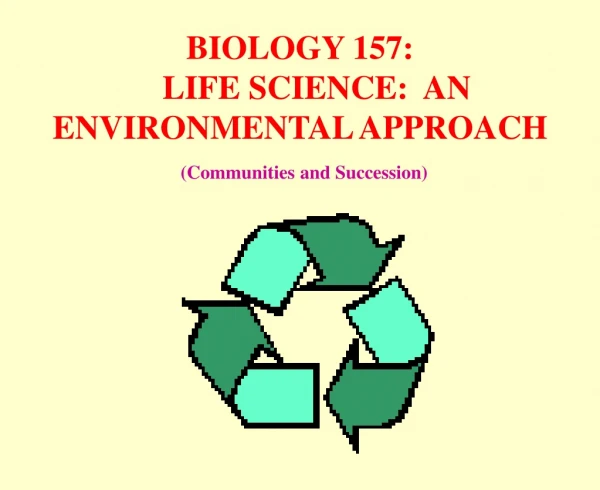 BIOLOGY 157:     LIFE SCIENCE:  AN ENVIRONMENTAL APPROACH  (Communities and Succession)