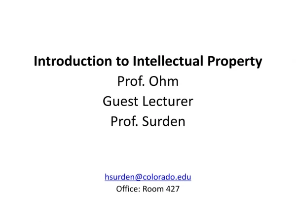 Introduction to Intellectual Property Prof. Ohm Guest Lecturer Prof. Surden hsurden@colorado