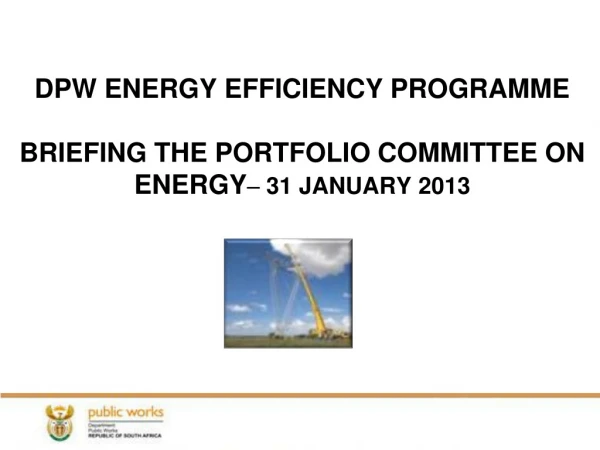 DPW ENERGY EFFICIENCY PROGRAMME BRIEFING THE PORTFOLIO COMMITTEE ON ENERGY –  31 JANUARY 2013