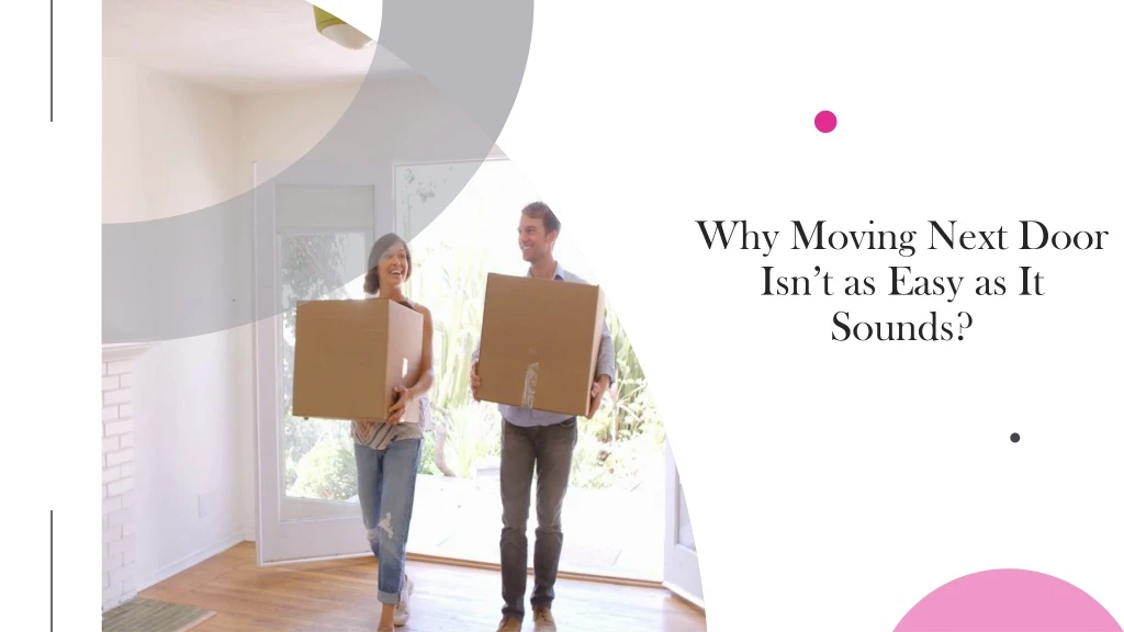 why moving next door isn t as easy as it sounds