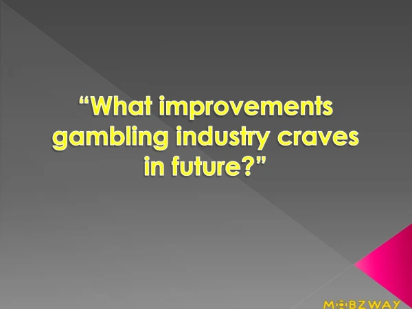 What improvements gambling industry craves in future?
