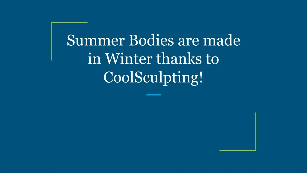 summer bodies are made in winter thanks to coolsculpting