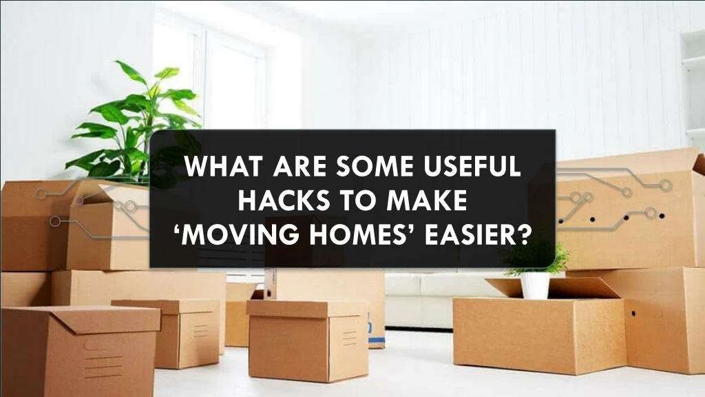 what are some useful hacks to make moving homes easier