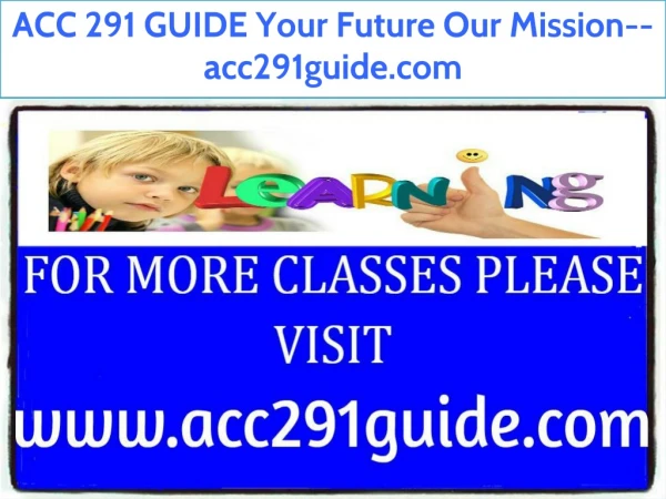 ACC 291 GUIDE Your Future Our Mission--acc291guide.com