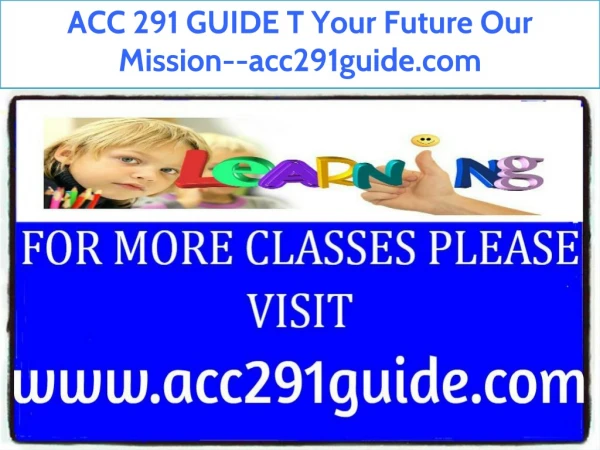 ACC 291 GUIDE T Your Future Our Mission--acc291guide.com