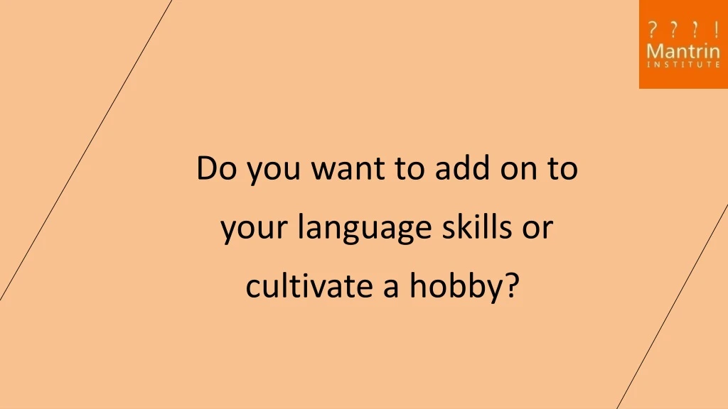 do you want to add on to your l anguage s kills or cultivate a hobby