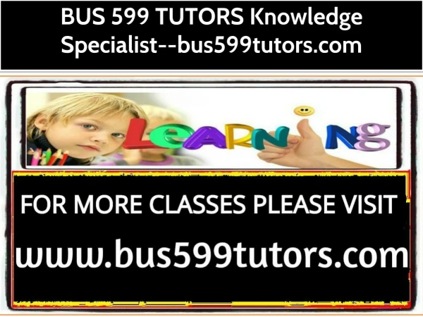 BUS 599 TUTORS Knowledge Specialist--bus599tutors.com