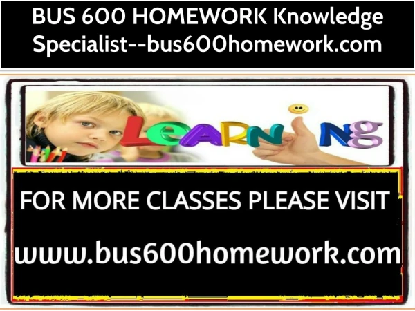 BUS 600 HOMEWORK Knowledge Specialist--bus600homework.com