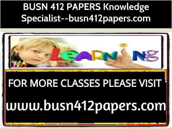 BUSN 412 PAPERS Knowledge Specialist--busn412papers.com