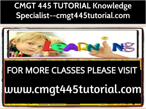 CMGT 445 TUTORIAL Knowledge Specialist--cmgt445tutorial.com