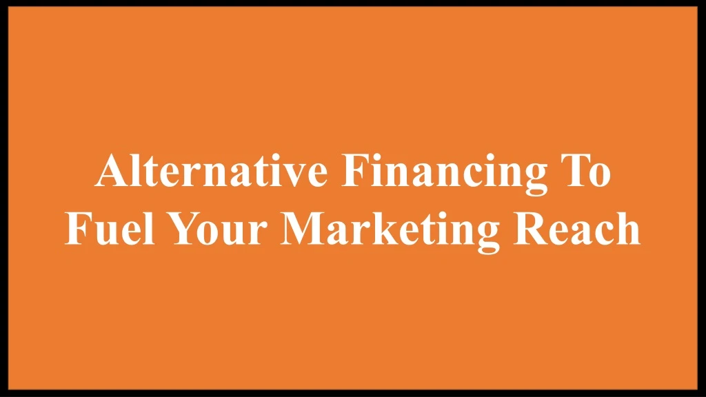 alternative financing to fuel your marketing reach