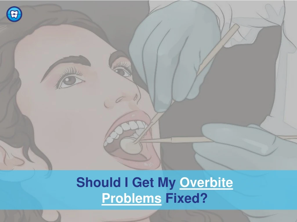 should i get my overbite problems fixed