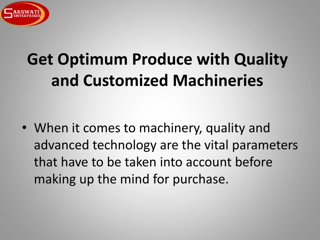 get optimum produce with quality and customized machineries