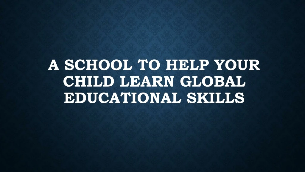 a school to help your child learn global educational skills