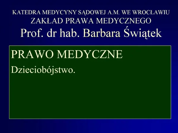KATEDRA MEDYCYNY SADOWEJ A.M. WE WROCLAWIU ZAKLAD PRAWA MEDYCZNEGO Prof. dr hab. Barbara Swiatek