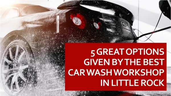 5 Great Options Given By The Best Car Wash Workshop In Little Rock
