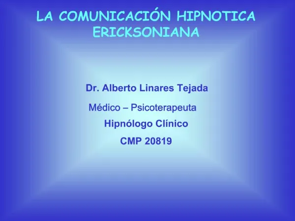 LA COMUNICACI N HIPNOTICA ERICKSONIANA Dr. Alberto Linares Tejada M dico Psicoterapeuta Hipn logo Cl nico CMP 20819