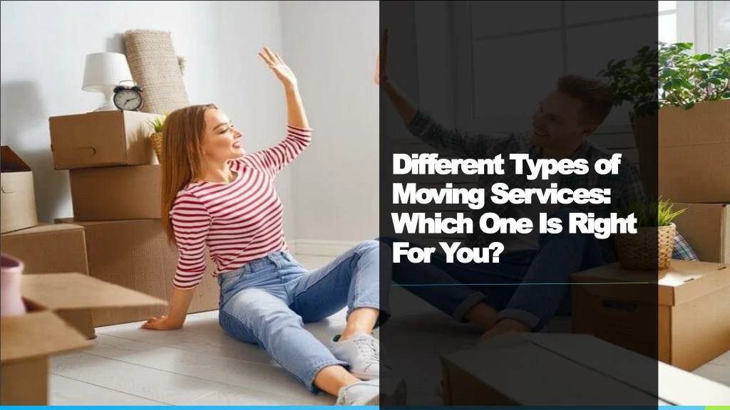 different types of moving services which one is right for you