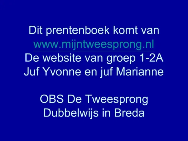 Dit prentenboek komt van mijntweesprong.nl De website van groep 1-2A Juf Yvonne en juf Marianne OBS De Tweesprong Dubbe