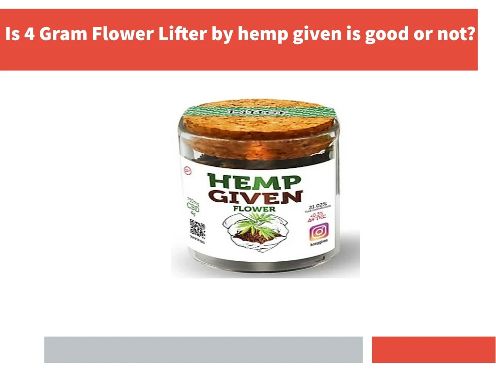 is 4 gram flower lifter by hemp given is good