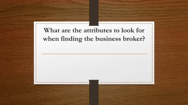 What are the attributes to look for when finding the business broker?